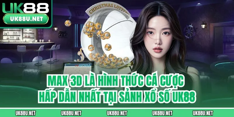 Max 3D là hình thức cá cược hấp dẫn nhất tại sảnh xổ số UK88