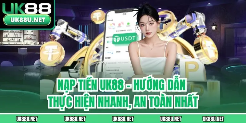 Nạp Tiền UK88 - Hướng Dẫn Thực Hiện Nhanh, An Toàn Nhất